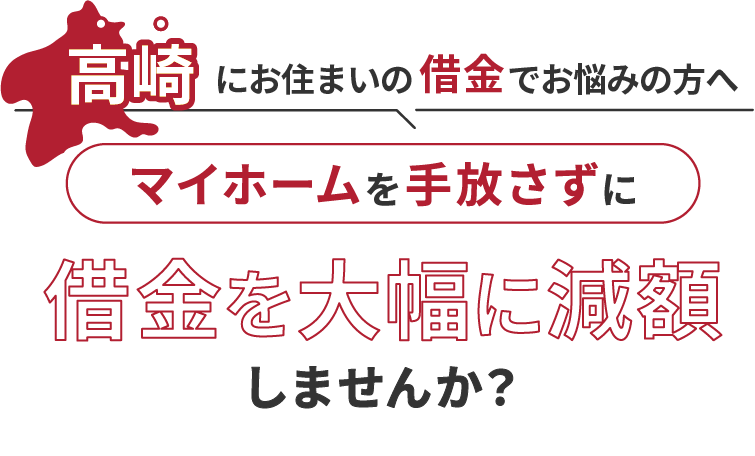 高崎にお住いの借金でお悩みにの方へマイホームを手放さずに借金を大幅に減額しませんか？